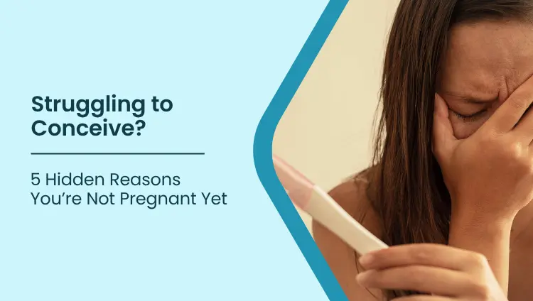 Blog post image for Struggling to Conceive? 5 Hidden Reasons You’re Not Pregnant Yet
